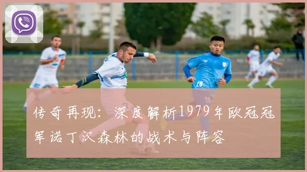 传奇再现：深度解析1979年欧冠冠军诺丁汉森林的战术与阵容