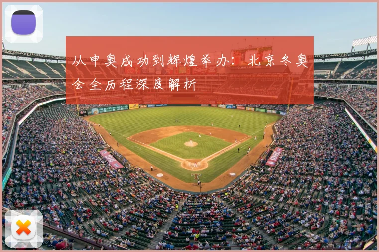 从申奥成功到辉煌举办：北京冬奥会全历程深度解析