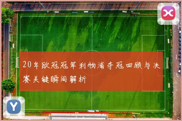 20年欧冠冠军利物浦夺冠回顾与决赛关键瞬间解析
