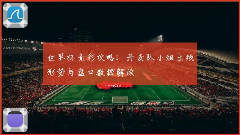 世界杯竞彩攻略：丹麦队小组出线形势与盘口数据解读