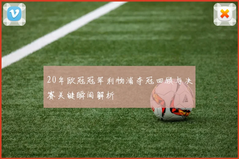 20年欧冠冠军利物浦夺冠回顾与决赛关键瞬间解析
