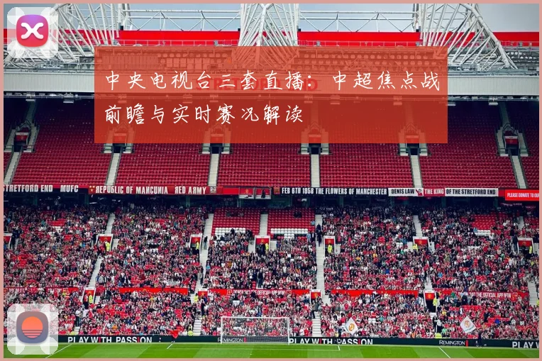 中央电视台三套直播：中超焦点战前瞻与实时赛况解读