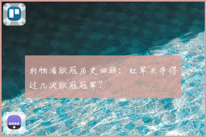 利物浦欧冠历史回顾：红军共夺得过几次欧冠冠军？