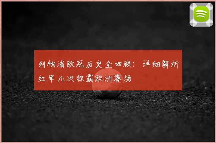 利物浦欧冠历史全回顾：详细解析红军几次称霸欧洲赛场