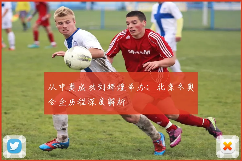 从申奥成功到辉煌举办：北京冬奥会全历程深度解析