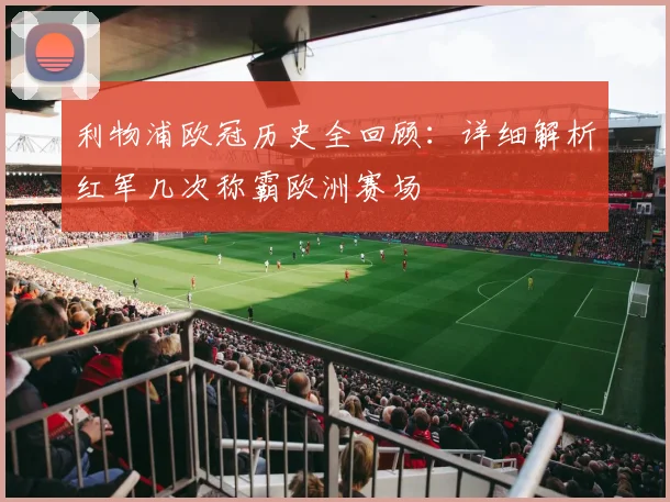利物浦欧冠历史全回顾：详细解析红军几次称霸欧洲赛场