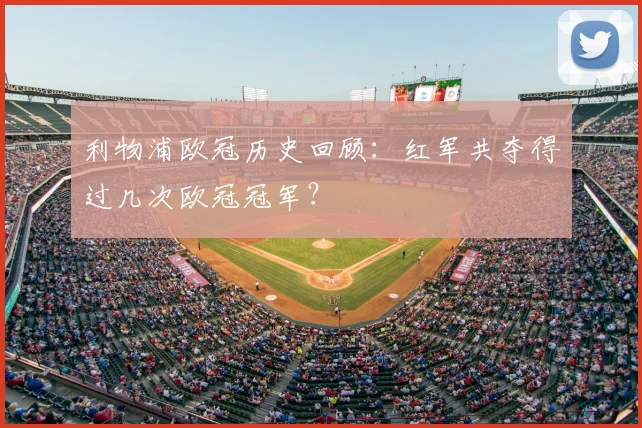 利物浦欧冠历史回顾：红军共夺得过几次欧冠冠军？