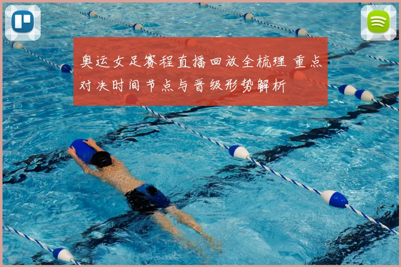 奥运女足赛程直播回放全梳理 重点对决时间节点与晋级形势解析